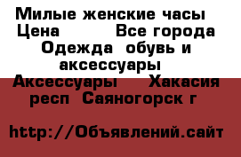 Милые женские часы › Цена ­ 650 - Все города Одежда, обувь и аксессуары » Аксессуары   . Хакасия респ.,Саяногорск г.